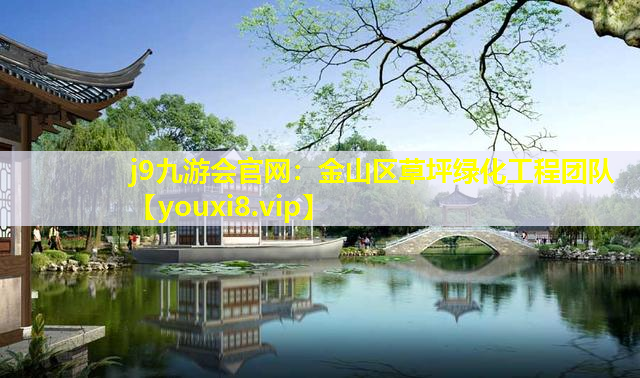 j9九游会官网：金山区草坪绿化工程团队