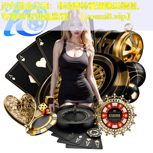 j9九游会公司：市政园林管理隐患频现，专家呼吁加强监管！
